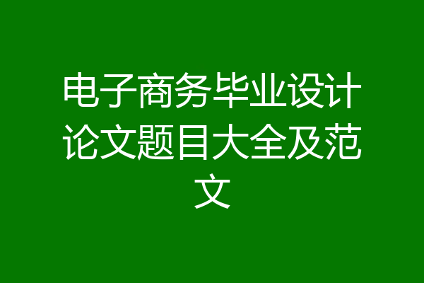 电子商务毕业设计论文题目大全及范文