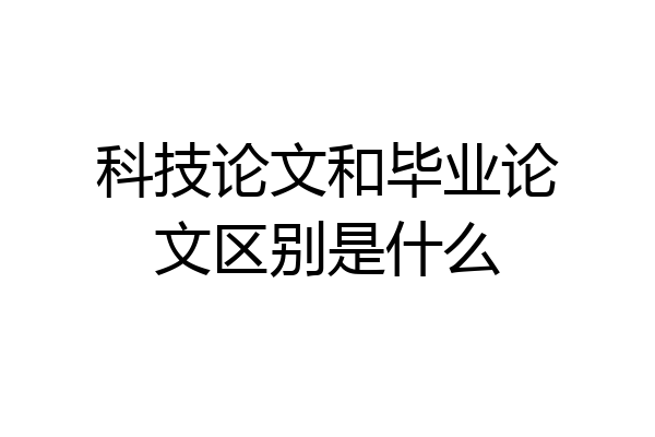 科技论文和毕业论文区别是什么