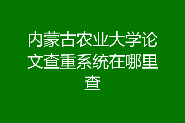 内蒙古农业大学论文查重系统在哪里查