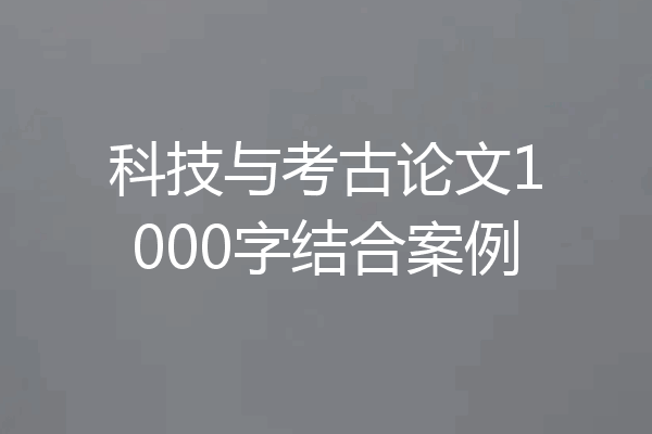 科技与考古论文1000字结合案例