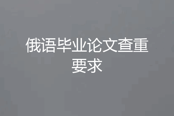 俄语毕业论文查重要求