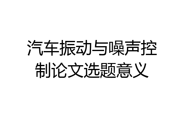 汽车振动与噪声控制论文选题意义