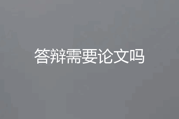 答辩需要论文吗