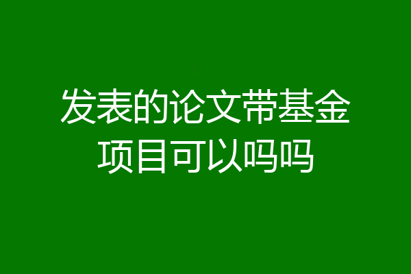 发表的论文带基金项目可以吗吗