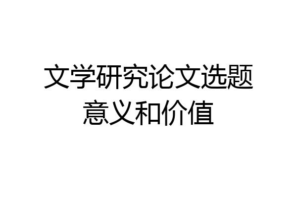 文学研究论文选题意义和价值