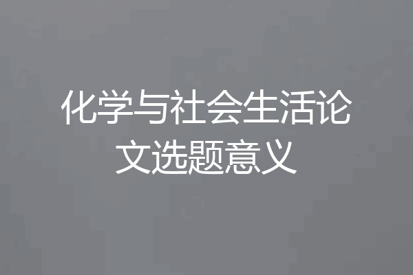 化学与社会生活论文选题意义