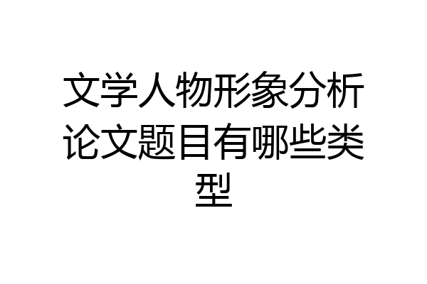 文学人物形象分析论文题目有哪些类型