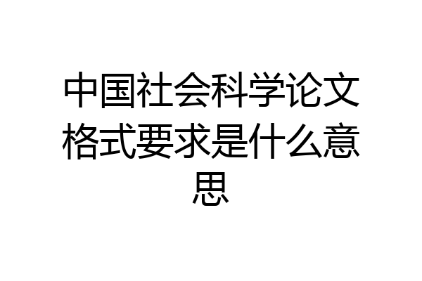 中国社会科学论文格式要求是什么意思