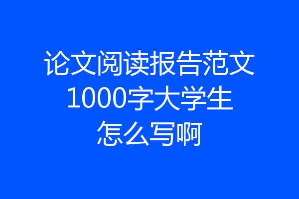 论文阅读报告范文1000字大学生怎么写啊