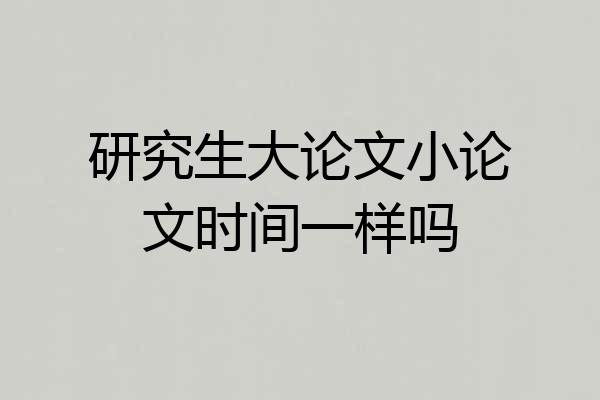 研究生大论文小论文时间一样吗