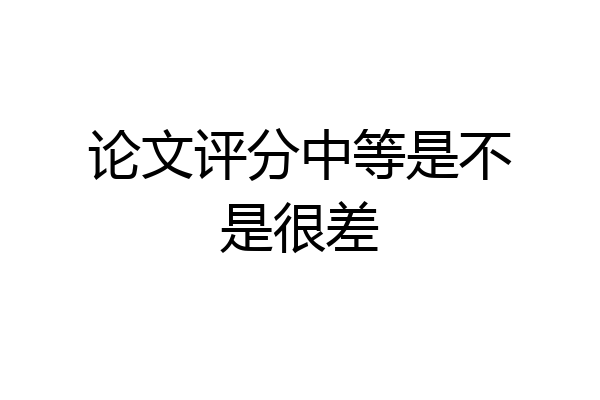 论文评分中等是不是很差