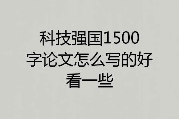 科技强国1500字论文怎么写的好看一些