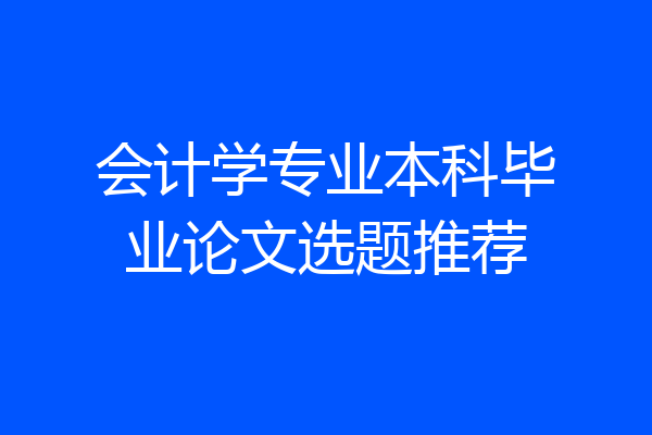会计学专业本科毕业论文选题推荐