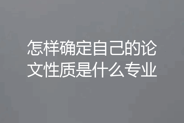 怎样确定自己的论文性质是什么专业