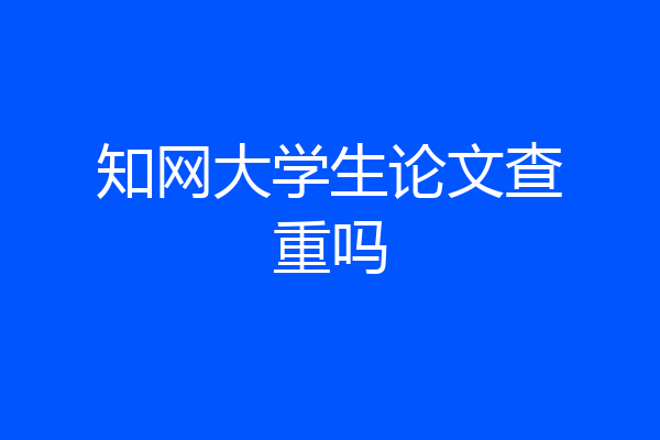 知网大学生论文查重吗