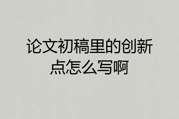 论文初稿里的创新点怎么写啊