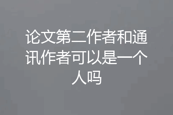 论文第二作者和通讯作者可以是一个人吗
