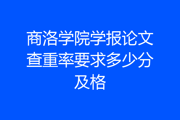 商洛学院学报论文查重率要求多少分及格