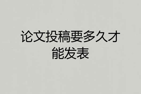 论文投稿要多久才能发表