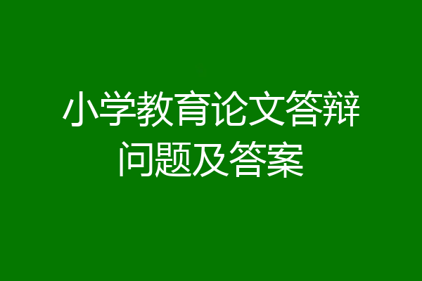 小学教育论文答辩问题及答案