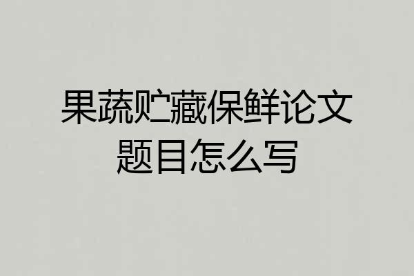 果蔬贮藏保鲜论文题目怎么写