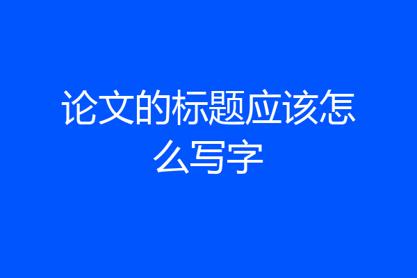 论文的标题应该怎么写字