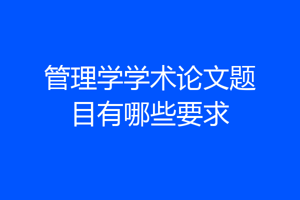 管理学学术论文题目有哪些要求