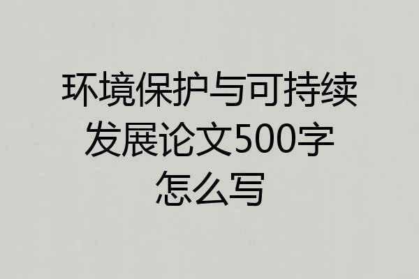 环境保护与可持续发展论文500字怎么写