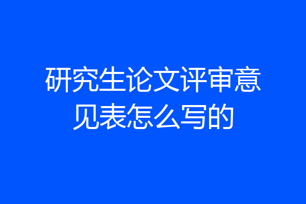 研究生论文评审意见表怎么写的