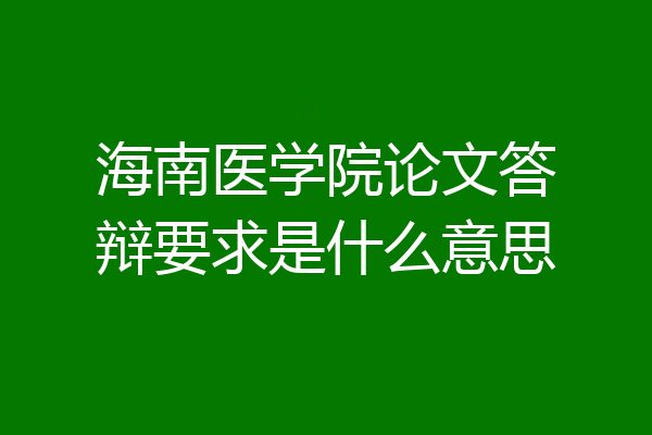 海南医学院论文答辩要求是什么意思