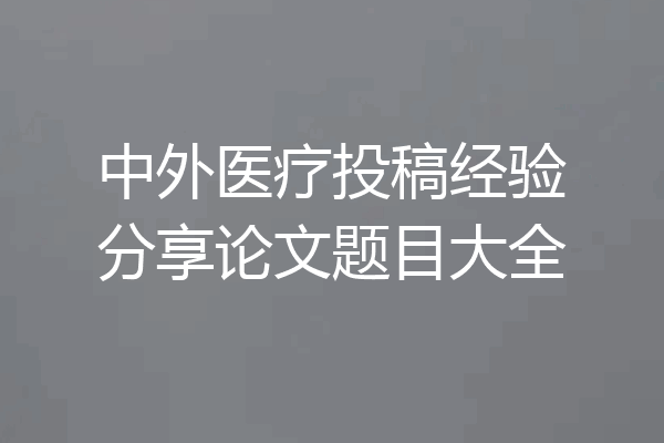 中外医疗投稿经验分享论文题目大全