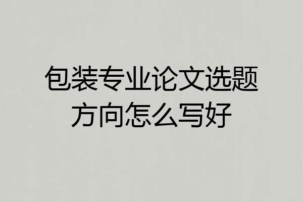 包装专业论文选题方向怎么写好