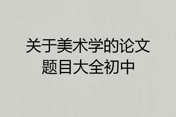 关于美术学的论文题目大全初中