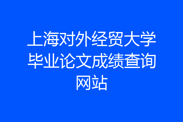 上海对外经贸大学毕业论文成绩查询网站
