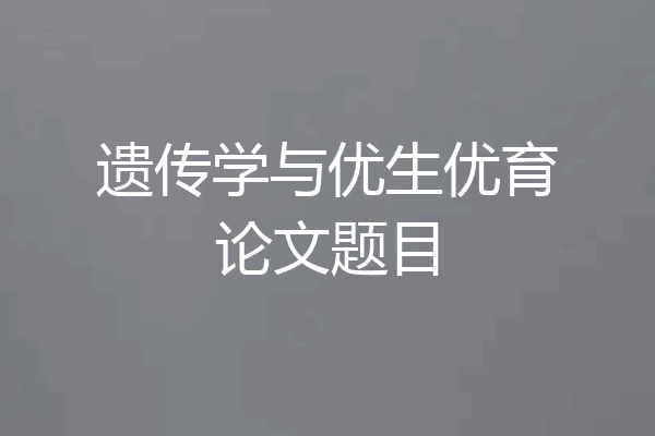 遗传学与优生优育论文题目