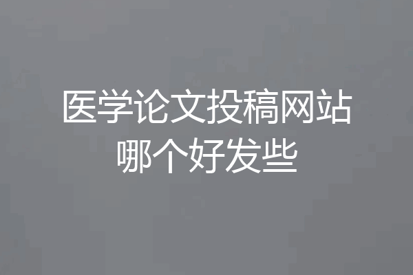 医学论文投稿网站哪个好发些