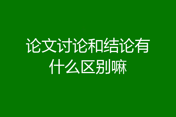 论文讨论和结论有什么区别嘛