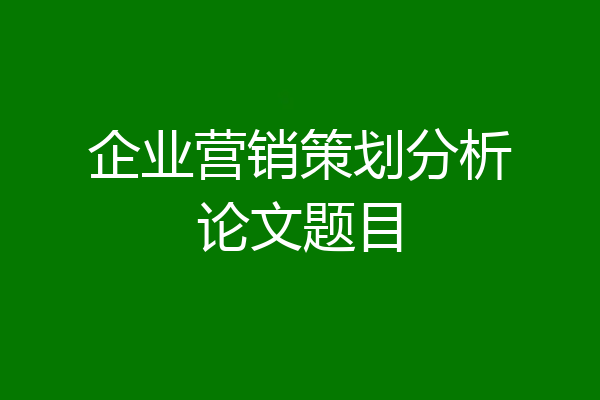 企业营销策划分析论文题目