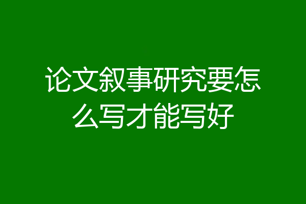 论文叙事研究要怎么写才能写好