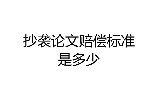 抄袭论文赔偿标准是多少