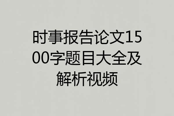 时事报告论文1500字题目大全及解析视频