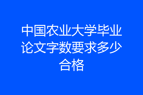 中国农业大学毕业论文字数要求多少合格