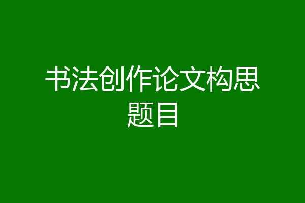 书法创作论文构思题目