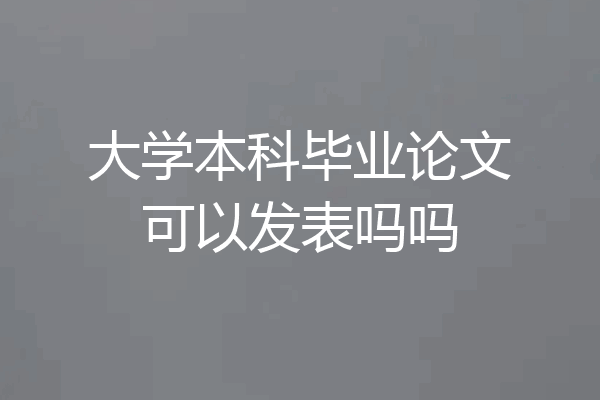 大学本科毕业论文可以发表吗吗
