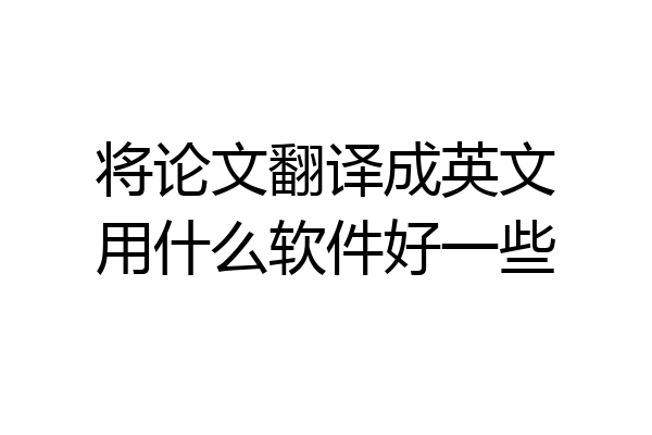 将论文翻译成英文用什么软件好一些