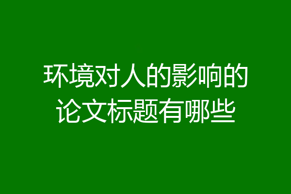 环境对人的影响的论文标题有哪些