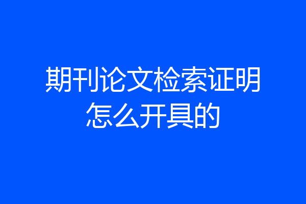 期刊论文检索证明怎么开具的