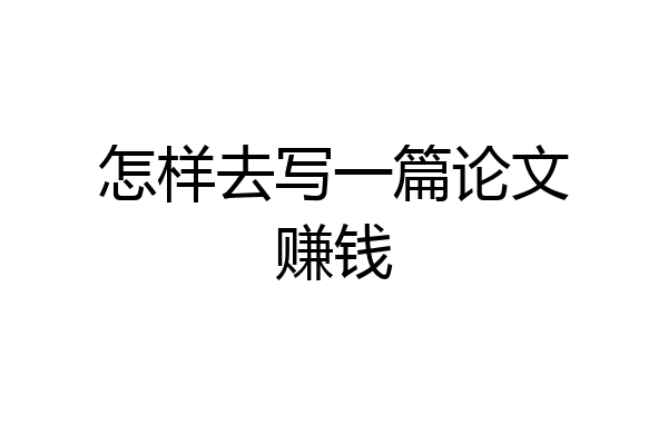 怎样去写一篇论文赚钱