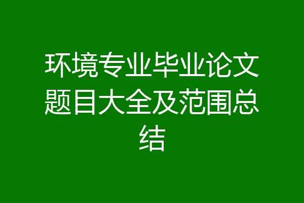 环境专业毕业论文题目大全及范围总结