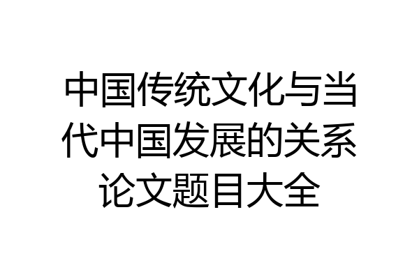 中国传统文化与当代中国发展的关系论文题目大全